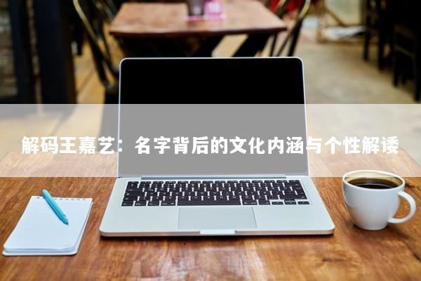 解码王嘉艺：名字背后的文化内涵与个性解诿