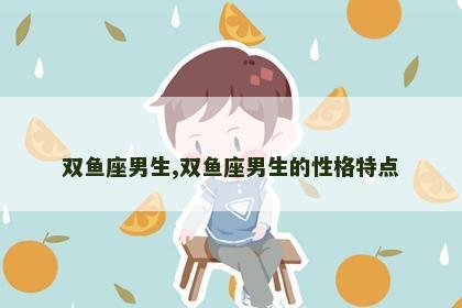 双鱼座男生,双鱼座男生的性格特点