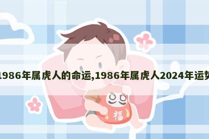 1986年属虎人的命运,1986年属虎人2024年运势