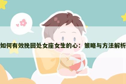 如何有效挽回处女座女生的心：策略与方法解析