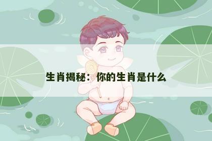 生肖揭秘：你的生肖是什么