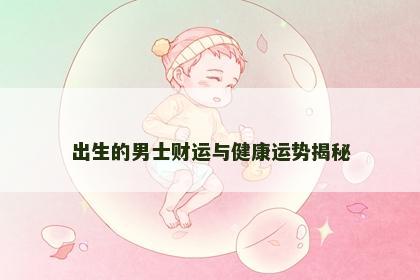 出生的男士财运与健康运势揭秘