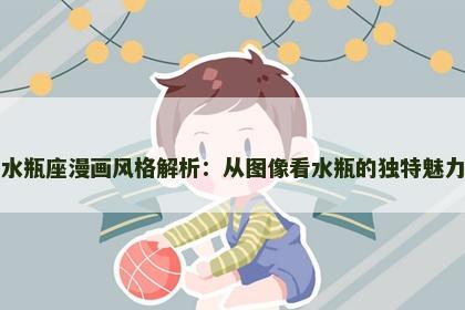 水瓶座漫画风格解析：从图像看水瓶的独特魅力