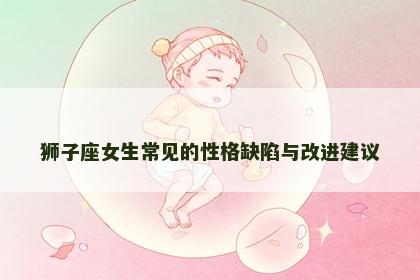 狮子座女生常见的性格缺陷与改进建议