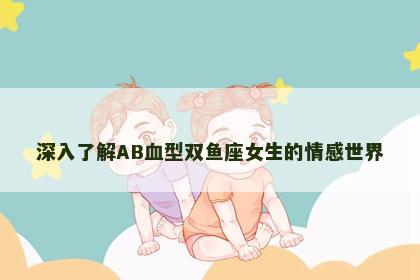 深入了解AB血型双鱼座女生的情感世界