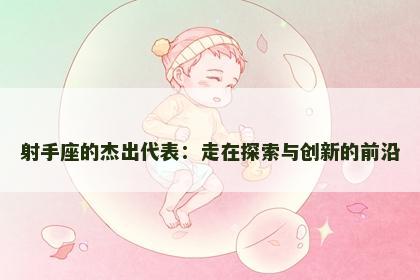 射手座的杰出代表：走在探索与创新的前沿