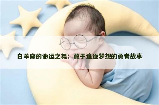 白羊座的命运之舞：敢于追逐梦想的勇者故事