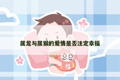 属龙与属猴的爱情是否注定幸福