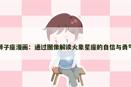 狮子座漫画：通过图像解读火象星座的自信与勇气