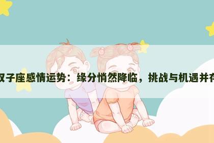 双子座感情运势：缘分悄然降临，挑战与机遇并存