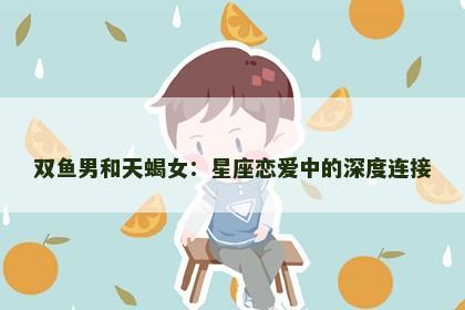 双鱼男和天蝎女：星座恋爱中的深度连接