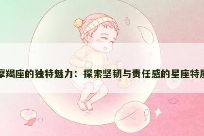 摩羯座的独特魅力：探索坚韧与责任感的星座特质