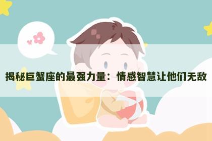 揭秘巨蟹座的最强力量：情感智慧让他们无敌