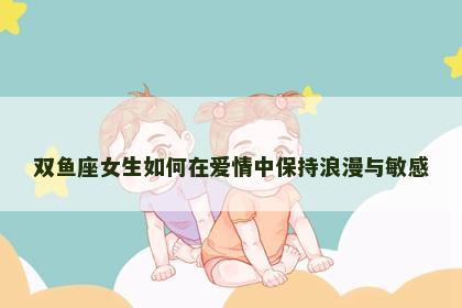 双鱼座女生如何在爱情中保持浪漫与敏感