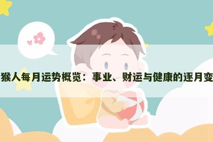 属猴人每月运势概览：事业、财运与健康的逐月变化