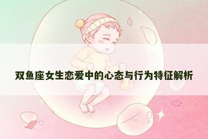 双鱼座女生恋爱中的心态与行为特征解析