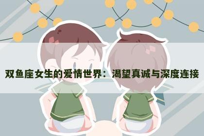 双鱼座女生的爱情世界：渴望真诚与深度连接