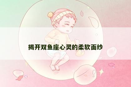 揭开双鱼座心灵的柔软面纱