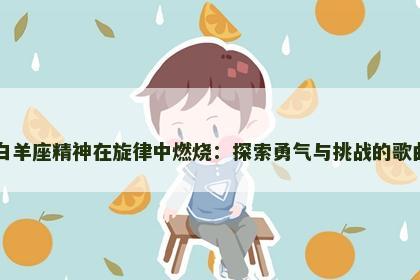 白羊座精神在旋律中燃烧：探索勇气与挑战的歌曲