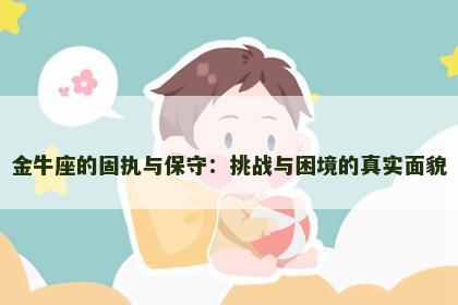 金牛座的固执与保守：挑战与困境的真实面貌