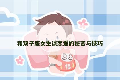 和双子座女生谈恋爱的秘密与技巧