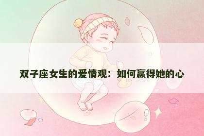 双子座女生的爱情观：如何赢得她的心