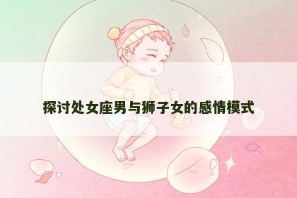 探讨处女座男与狮子女的感情模式