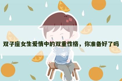 双子座女生爱情中的双重性格，你准备好了吗