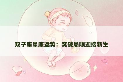 双子座星座运势：突破局限迎接新生